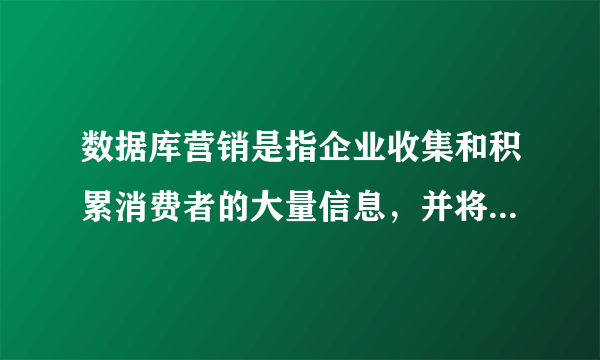 数据库营销是指企业收集和积累消费者的大量信息，并将这些信息处理后预测消费者有多大可能去购买某种产品，以及利用这些信息给产品以精确定位，______地制作营销信息，以达到说服消费者购买产品的目的。