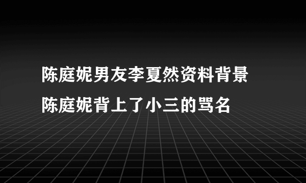 陈庭妮男友李夏然资料背景 陈庭妮背上了小三的骂名