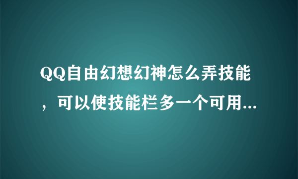 QQ自由幻想幻神怎么弄技能，可以使技能栏多一个可用的空位，