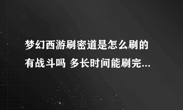 梦幻西游刷密道是怎么刷的 有战斗吗 多长时间能刷完 麻烦知道的能详细说一下 谢谢了