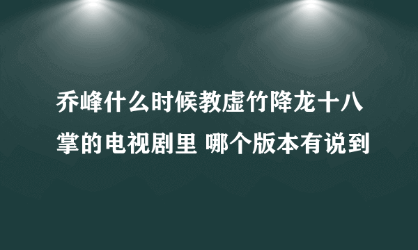 乔峰什么时候教虚竹降龙十八掌的电视剧里 哪个版本有说到