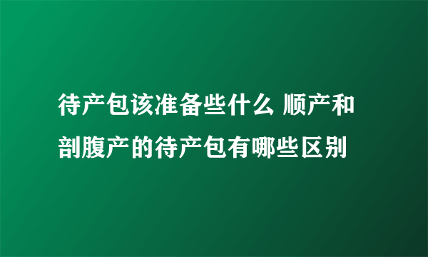 待产包该准备些什么 顺产和剖腹产的待产包有哪些区别