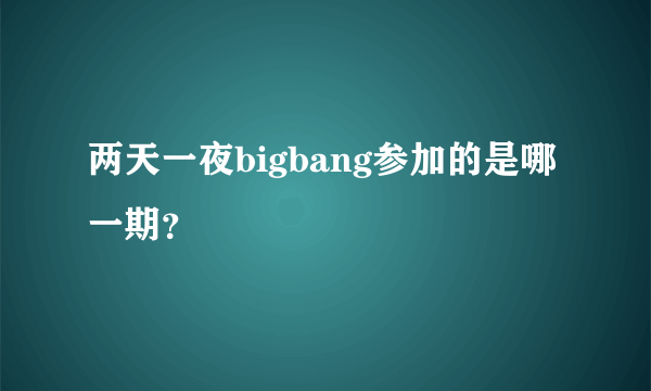 两天一夜bigbang参加的是哪一期？