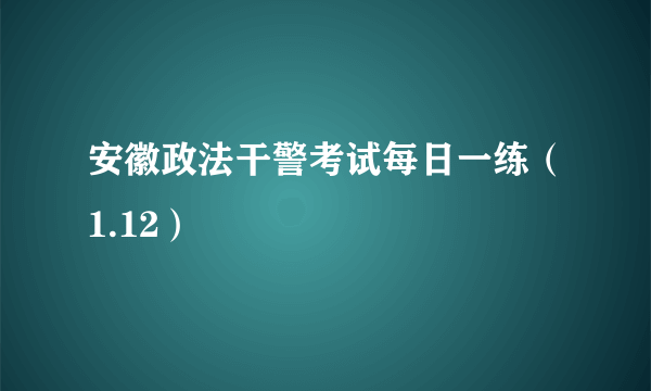 安徽政法干警考试每日一练（1.12）