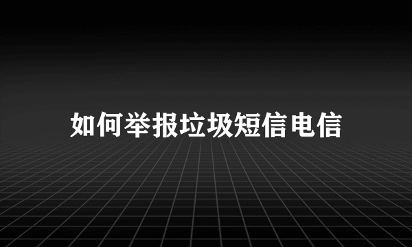 如何举报垃圾短信电信