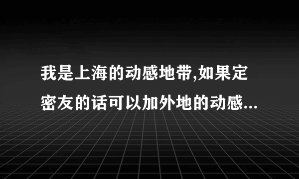 我是上海的动感地带,如果定密友的话可以加外地的动感地带用户么,还是上海的只能加上海的?