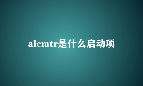 alcmtr是什么启动项