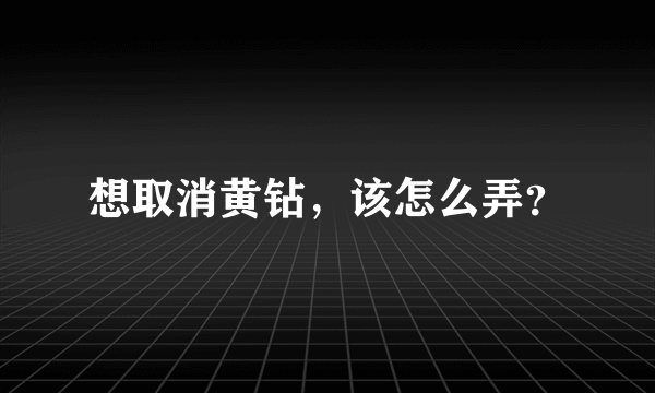 想取消黄钻，该怎么弄？