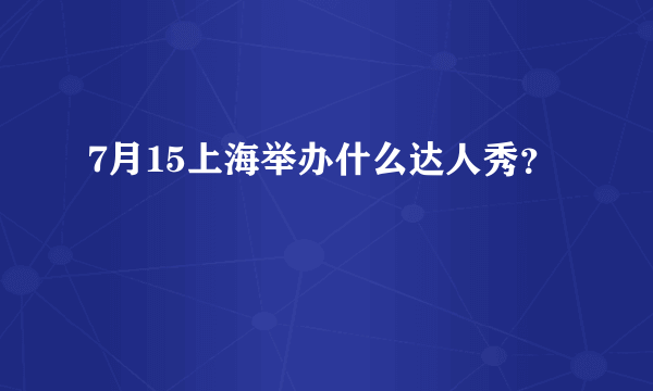 7月15上海举办什么达人秀？