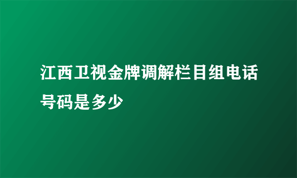 江西卫视金牌调解栏目组电话号码是多少