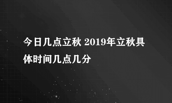 今日几点立秋 2019年立秋具体时间几点几分