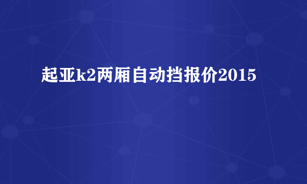 起亚k2两厢自动挡报价2015