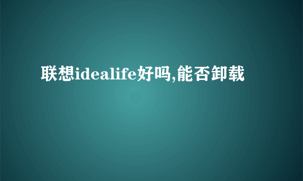 联想idealife好吗,能否卸载