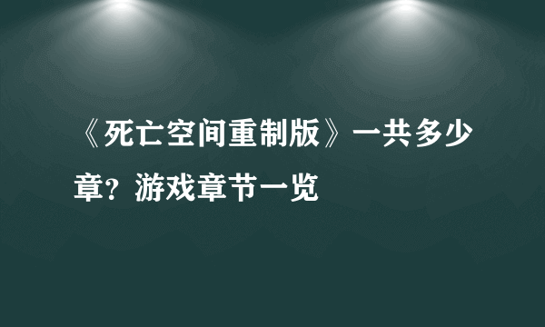 《死亡空间重制版》一共多少章？游戏章节一览