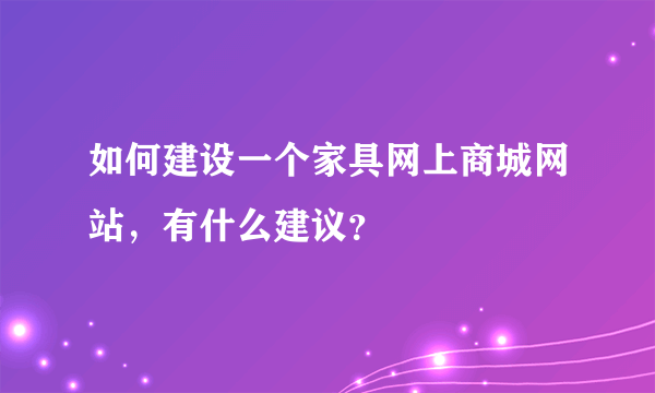 如何建设一个家具网上商城网站，有什么建议？