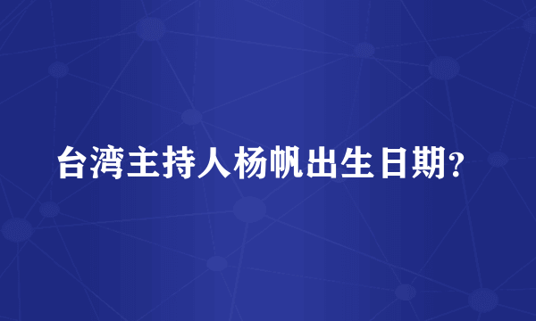 台湾主持人杨帆出生日期？