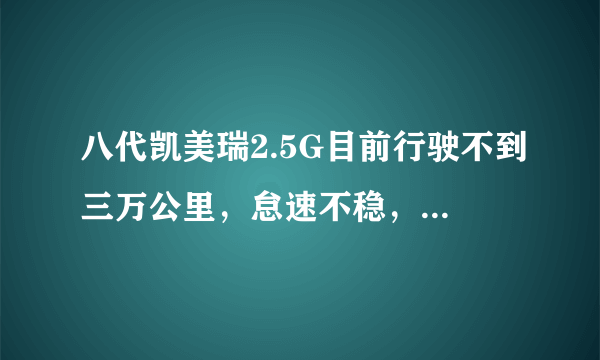 八代凯美瑞2.5G目前行驶不到三万公里，怠速不稳，指针也抖动，最低时到500转了，感觉要熄火了，车友们有这种情况吗？坐标北京