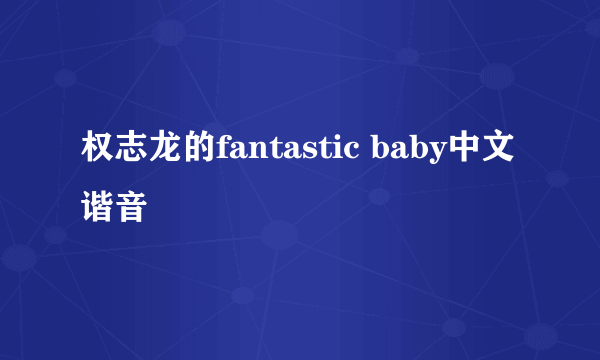 权志龙的fantastic baby中文谐音