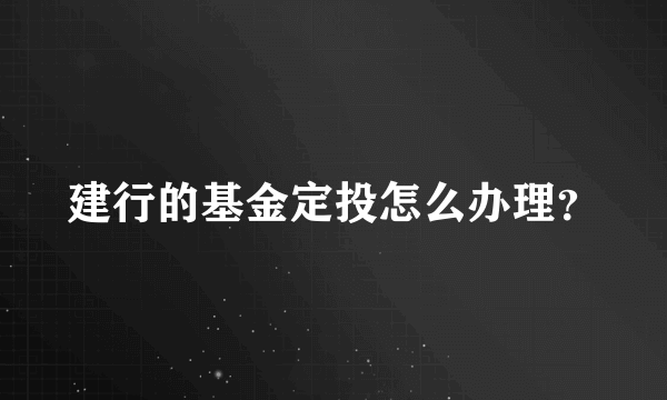 建行的基金定投怎么办理？