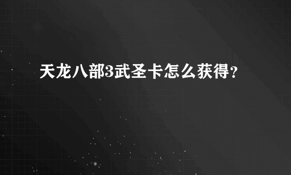 天龙八部3武圣卡怎么获得？