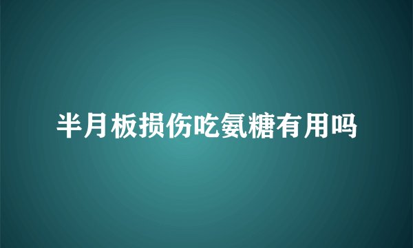 半月板损伤吃氨糖有用吗