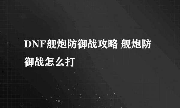 DNF舰炮防御战攻略 舰炮防御战怎么打