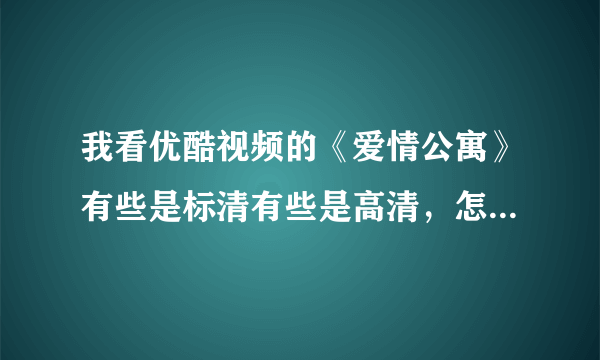 我看优酷视频的《爱情公寓》有些是标清有些是高清，怎么把全部变成高清呢？