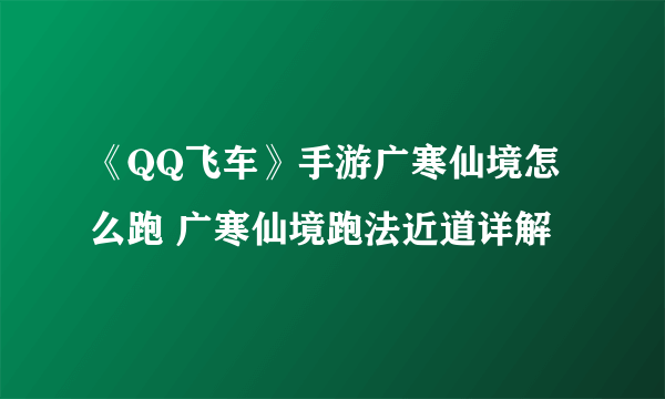 《QQ飞车》手游广寒仙境怎么跑 广寒仙境跑法近道详解