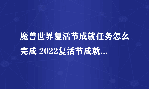 魔兽世界复活节成就任务怎么完成 2022复活节成就攻略大全