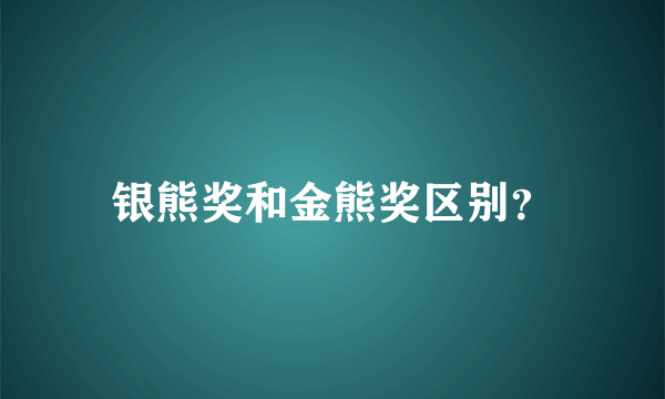 银熊奖和金熊奖区别？