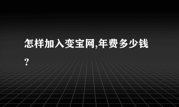 怎样加入变宝网,年费多少钱？