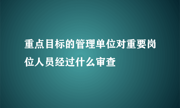 重点目标的管理单位对重要岗位人员经过什么审查