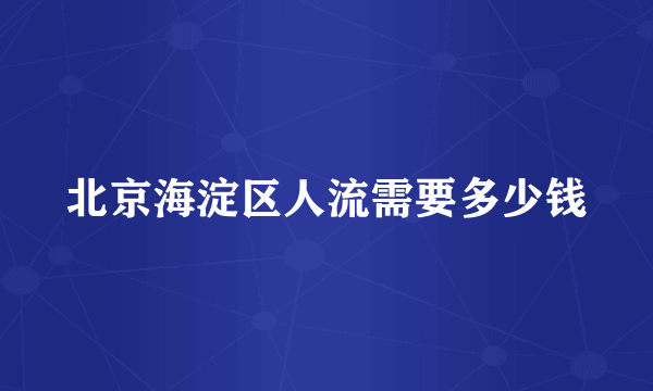 北京海淀区人流需要多少钱