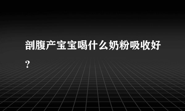 剖腹产宝宝喝什么奶粉吸收好？