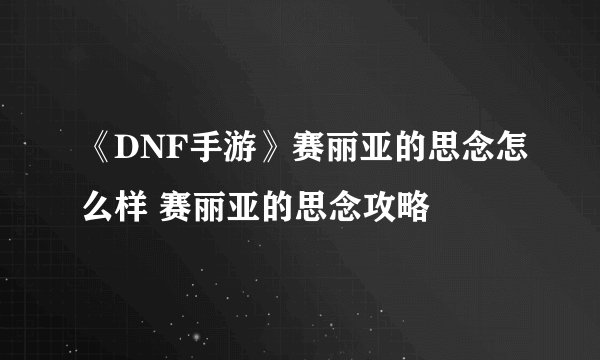 《DNF手游》赛丽亚的思念怎么样 赛丽亚的思念攻略