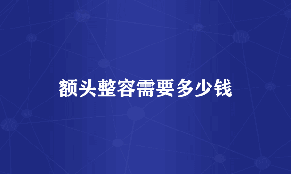 额头整容需要多少钱