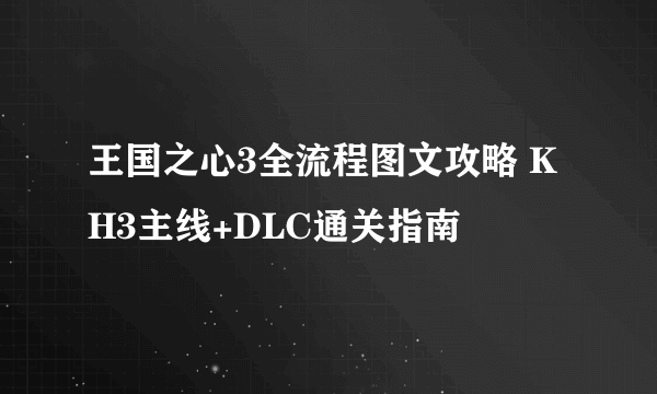 王国之心3全流程图文攻略 KH3主线+DLC通关指南