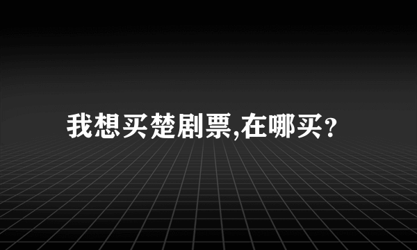 我想买楚剧票,在哪买？