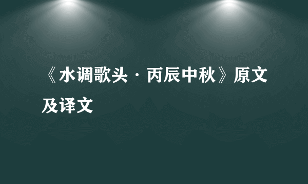 《水调歌头·丙辰中秋》原文及译文