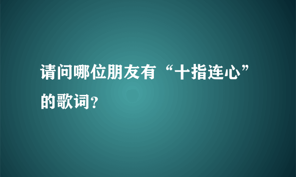 请问哪位朋友有“十指连心”的歌词？