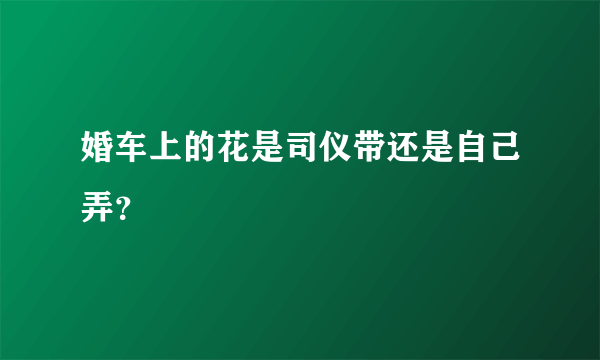 婚车上的花是司仪带还是自己弄？