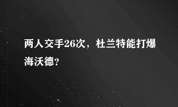 两人交手26次，杜兰特能打爆海沃德？