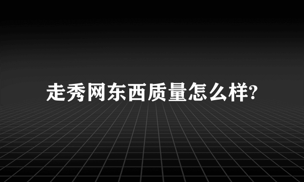 走秀网东西质量怎么样?