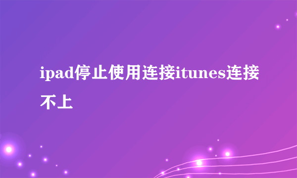 ipad停止使用连接itunes连接不上