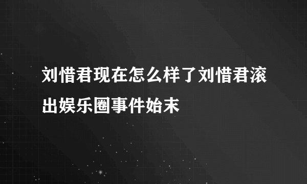 刘惜君现在怎么样了刘惜君滚出娱乐圈事件始末