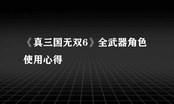 《真三国无双6》全武器角色使用心得