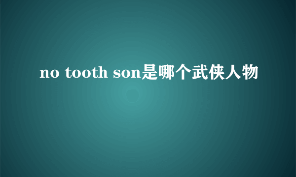 no tooth son是哪个武侠人物