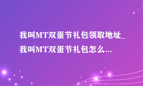 我叫MT双蛋节礼包领取地址_我叫MT双蛋节礼包怎么领取_快吧手游