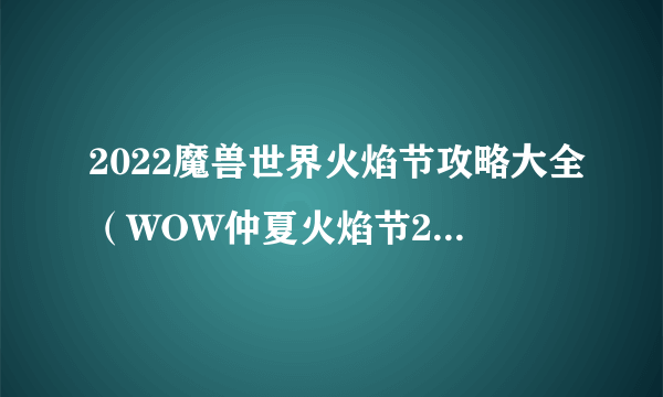 2022魔兽世界火焰节攻略大全（WOW仲夏火焰节2022活动任务图文攻略）