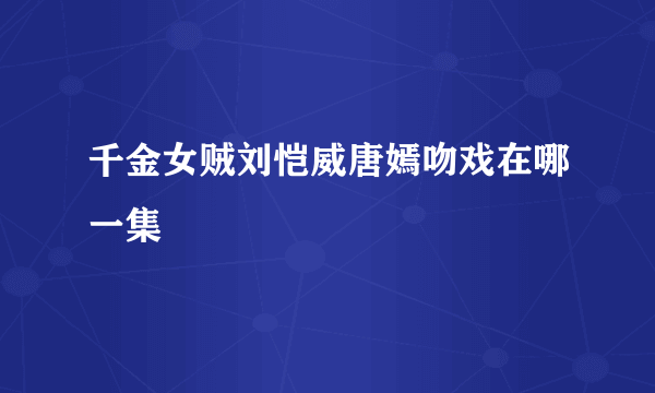 千金女贼刘恺威唐嫣吻戏在哪一集